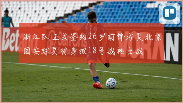 浙江队正式签约26岁前锋方昊北京国安球员将身披18号战袍出战