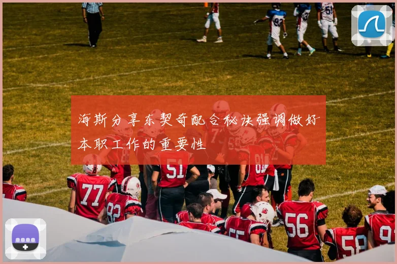 海斯分享东契奇配合秘诀强调做好本职工作的重要性