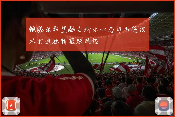 鲍威尔希望融合科比心态与韦德技术打造独特篮球风格