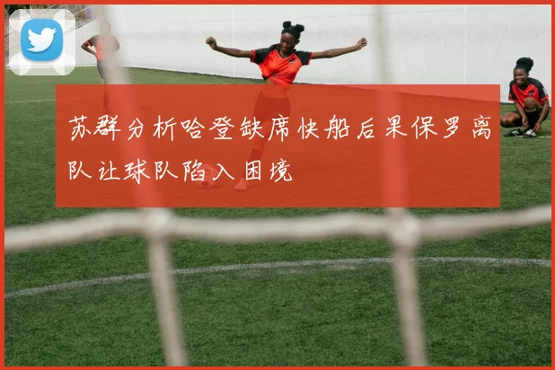 苏群分析哈登缺席快船后果保罗离队让球队陷入困境