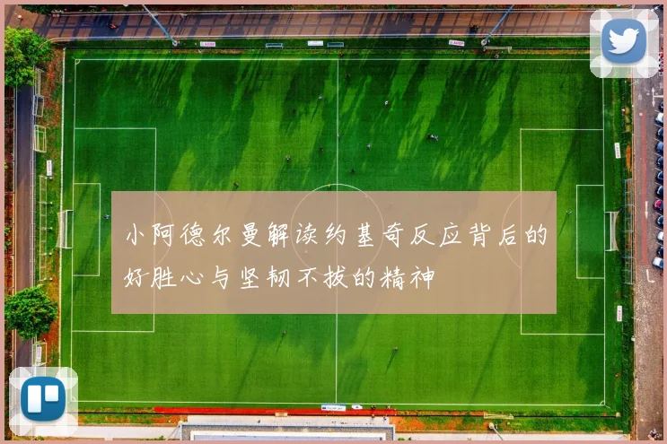 小阿德尔曼解读约基奇反应背后的好胜心与坚韧不拔的精神