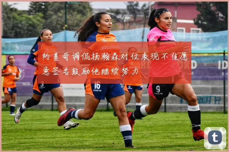 约基奇调侃杨瀚森对位表现不佳愿意签名鼓励他继续努力