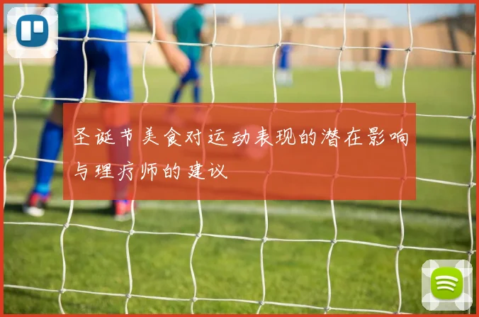 圣诞节美食对运动表现的潜在影响与理疗师的建议