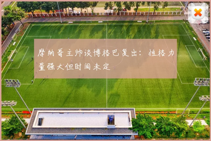 摩纳哥主帅谈博格巴复出：性格力量强大但时间未定