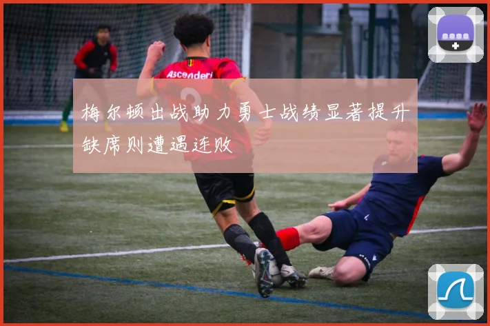 梅尔顿出战助力勇士战绩显著提升缺席则遭遇连败