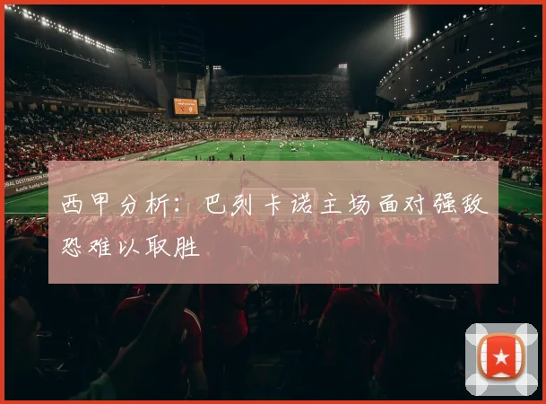 西甲分析：巴列卡诺主场面对强敌恐难以取胜