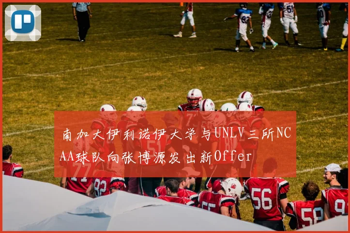 南加大伊利诺伊大学与UNLV三所NCAA球队向张博源发出新Offer