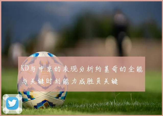 KD与申京的表现分析约基奇的全能与关键时刻能力成胜负关键