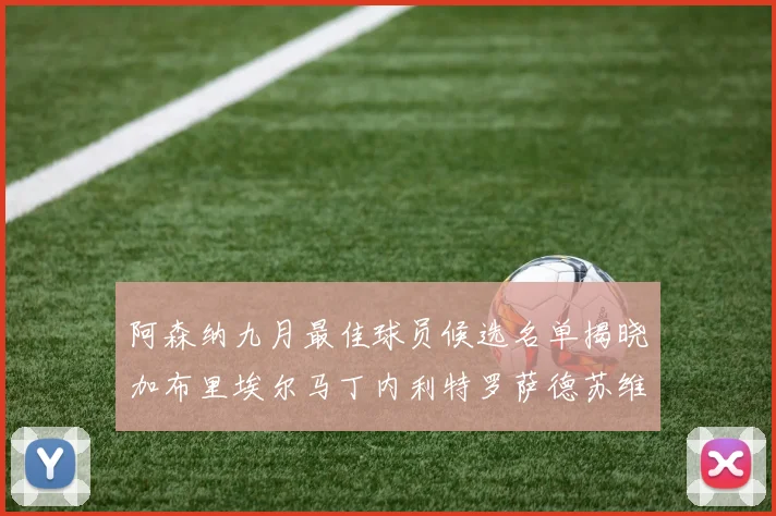 阿森纳九月最佳球员候选名单揭晓加布里埃尔马丁内利特罗萨德苏维门迪入围