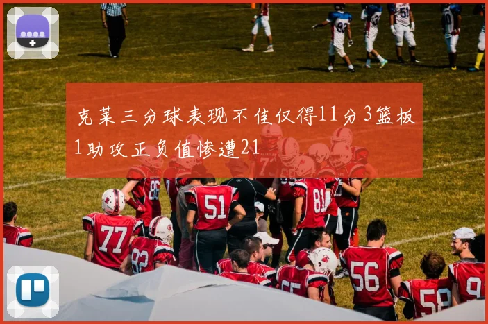 克莱三分球表现不佳仅得11分3篮板1助攻正负值惨遭21